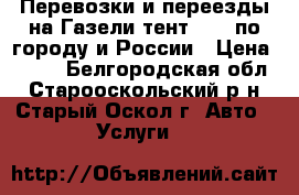 Перевозки и переезды на Газели тент 4.20 по городу и России › Цена ­ 500 - Белгородская обл., Старооскольский р-н, Старый Оскол г. Авто » Услуги   